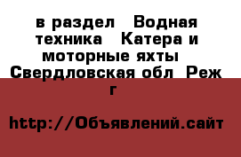  в раздел : Водная техника » Катера и моторные яхты . Свердловская обл.,Реж г.